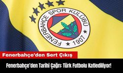 Fenerbahçe’den Tarihi Çağrı: Türk Futbolu Katlediliyor!