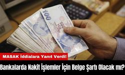 Bankalarda Nakit İşlemler İçin Belge Şartı Olacak mı? MASAK Açıkladı