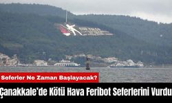 Çanakkale’de Kötü Hava Feribot Seferlerini Vurdu