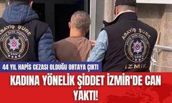 Kadına yönelik şiddet İzmir'de can yaktı! 44 yıl hapis cezası olduğu ortaya çıktı