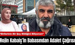 Rojin Kabaiş’in Babasından Adalet Çağrısı: “Birilerinin Bir Şey Bildiğini Biliyorum”