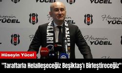 Hüseyin Yücel: "Taraftarla Helalleşeceğiz Beşiktaş'ı Birleştireceğiz"