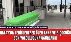 Hatay’da Zehirlenerek Ölen Anne ve 3 Çocuğu Son Yolculuğuna Uğurlandı