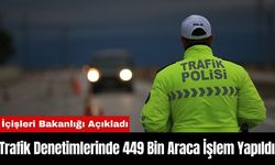 İçişleri Bakanlığı Açıkladı: Trafik Denetimlerinde 449 Bin Araca İşlem Yapıldı