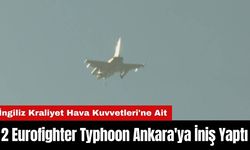 İngiliz Kraliyet Hava Kuvvetleri’ne Ait 2 Eurofighter Typhoon Ankara'ya İniş Yaptı