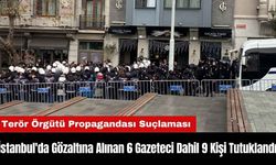 İstanbul'da Gözaltına Alınan 6 Gazeteci Dahil 9 Kişi Tutuklandı