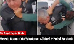 Mersin Anamur'da Yakalanan Şüpheli 2 Polisi Yaraladı!