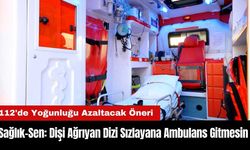 Sağlık-Sen: Dişi Ağrıyan Dizi Sızlayana Ambulans Gitmesin