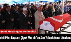 Şehit Pilot Bayram Çiçek Mersin’de Son Yolculuğuna Uğurlandı