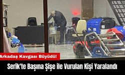 Serik'te Arkadaş Kavgasında Başına Şişe ile Vurulan Kişi Yaralandı