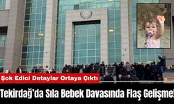 Tekirdağ’da Sıla Bebek Davasında Flaş Gelişme!