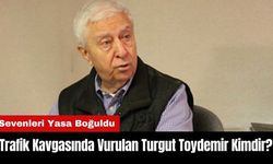 Trafik Kavgasında Vurulan Turgut Toydemir Kimdir?