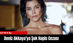 Deniz Akkaya’ya Şok Hapis Cezası: 13 Yıl 4 Ay