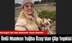 Ünlü Manken Tuğba Özay'dan Çöp Tepkisi: "Manavgat'ı Bu Hale Getirenler Vatan Hainidir!"