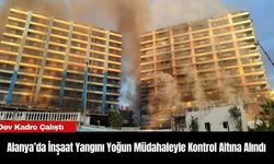 Alanya’da İnşaat Yangını Yoğun Müdahaleyle Kontrol Altına Alındı