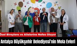 Antalya Büyükşehir Belediyesi’nin Mola Evleri Özel Bireylere ve Ailelerine Nefes Oluyor