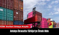 Antalya İhracatta Türkiye'ye Örnek Oldu