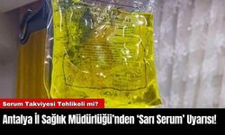 Antalya İl Sağlık Müdürlüğü’nden ‘Sarı Serum’ Uyarısı!