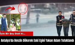 Antalya'da Benzin Dökerek Eski Eşini Yakan Adam Tutuklandı