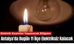 Antalya'da Bugün 11 İlçe Elektriksiz Kalacak