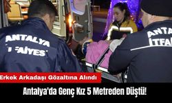 Antalya'da Genç Kız 5 Metreden Düştü! Erkek Arkadaşı Gözaltına Alındı