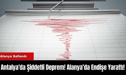 Antalya'da Şiddetli Deprem! Alanya’da Endişe Yarattı!