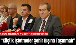 ATSO Başkanı Yusuf Hacısüleyman: “Küçük İşletmeler Şehir Dışına Taşınmalı”