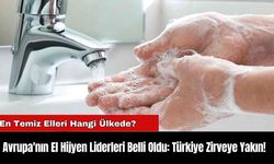 Avrupa'nın El Hijyen Liderleri Belli Oldu: Türkiye Zirveye Yakın!