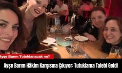 Ayşe Barım Hâkim Karşısına Çıkıyor: Tutuklama Talebi Geldi