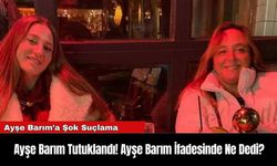 Ayşe Barım Tutuklandı! Ayşe Barım İfadesinde Ne Dedi?