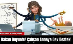 Bakan Duyurdu! Çalışan Anneye Dev Destek!