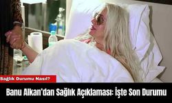 Banu Alkan’dan Sağlık Açıklaması: İşte Son Durumu