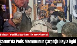 Çorum'da Polis Memurunun Çarptığı Olayla İlgili Bakan Yerlikaya'dan İlk Açıklama!