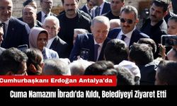 Cumhurbaşkanı Erdoğan Antalya'da: Cuma Namazını İbradı'da Kıldı