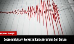 Deprem Muğla’yı Korkuttu! Karacaören’den Son Durum