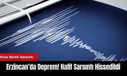 Erzincan’da Deprem! Hafif Sarsıntı Hissedildi