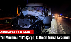 Antalya'da Feci Kaza: Tur Minibüsü TIR'a Çarptı, 6 Alman Turist Yaralandı!