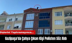 Gazipaşa'da Dişlerini Yaptıramayınca Çatıya Çıkan Kişi Polisten Söz Aldı