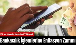 Bankacılık İşlemlerine Enflasyon Zammı: EFT ve Havale Ücretleri Yükseldi