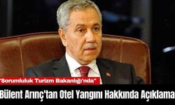 Bülent Arınç'tan Otel Yangını Hakkında Açıklama: "Sorumluluk Turizm Bakanlığı'nda"