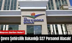 Çevre Şehircilik Bakanlığı 527 Personel Alacak! Başvuru Şartları Neler?