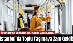 İstanbul’da Toplu Taşımaya Zam Geldi! İstanbul'da Ulaşıma Ne Kadar Zam Geldi?