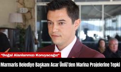 Marmaris Belediye Başkanı Acar Ünlü’den Marina Projelerine Tepki: “Doğal Alanlarımızı Koruyacağız”