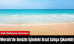 Mersin’de Denizin İçindeki Arazi Satışa Çıkarıldı! Halk Satılmasını İstemiyor