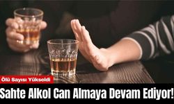 Sahte Alkol Can Almaya Devam Ediyor! Ölü Sayısı Yükseldi