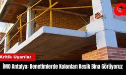 İMO Antalya: Denetimlerde Kolonları Kesik Bina Görüyoruz