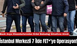 İstanbul Merkezli 7 İlde FET*'ye Operasyon!