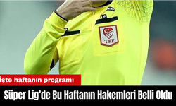 Süper Lig’de Bu Haftanın Hakemleri Belli Oldu