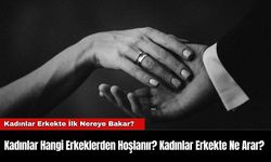 Kadınlar Hangi Erkeklerden Hoşlanır? Kadınlar Erkekte Ne Arar?