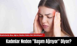 Kadınlar Neden "Başım Ağrıyor" Diyor?